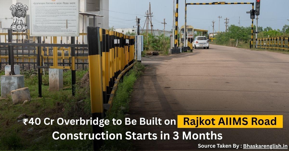₹40 Cr Overbridge to Be Built on Rajkot AIIMS Road; Construction Starts in 3 Months