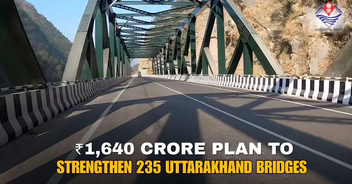 Uttarakhand to Upgrade 235 Bridges at ₹1,640 Crore to Boost Traffic and Defence Readiness
