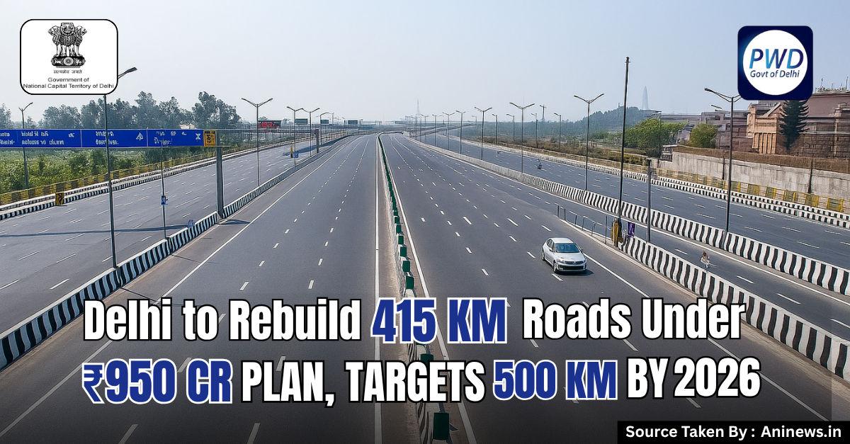 Delhi to Rebuild 415 km Roads Under ₹950 Cr Plan, Targets 500 km by 2026