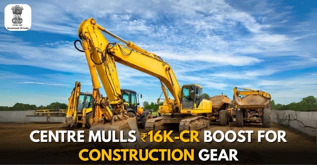 Centre considers ₹16k cr push for construction machines